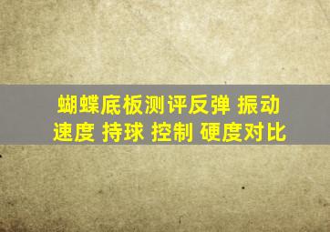 蝴蝶底板测评反弹 振动 速度 持球 控制 硬度对比